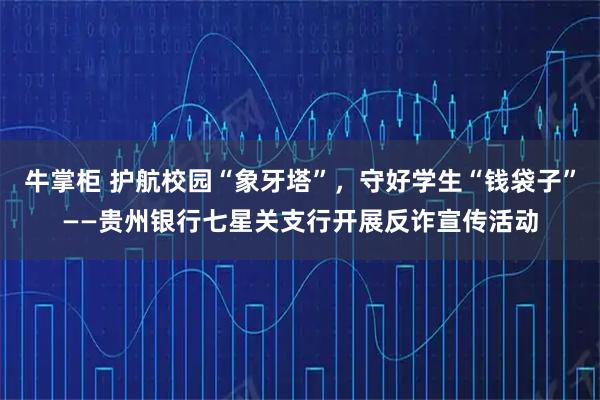 牛掌柜 护航校园“象牙塔”,守好学生“钱袋子”——贵州银行七星关支行开展反诈宣传活动