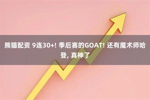 熊猫配资 9连30+! 季后赛的GOAT! 还有魔术师哈登, 真神了