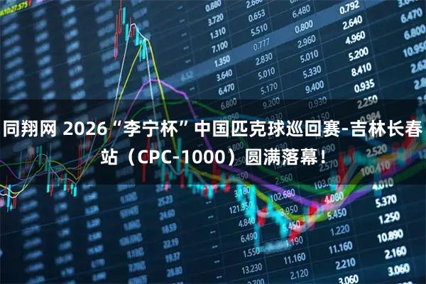 同翔网 2026“李宁杯”中国匹克球巡回赛-吉林长春站（CPC-1000）圆满落幕！