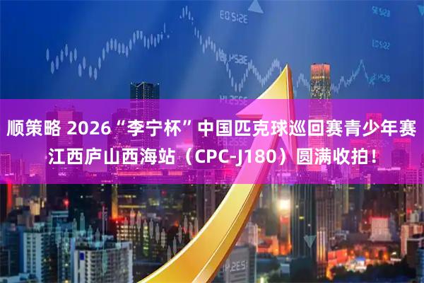 顺策略 2026“李宁杯”中国匹克球巡回赛青少年赛江西庐山西海站（CPC-J180）圆满收拍！