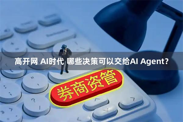 高开网 AI时代 哪些决策可以交给AI Agent?