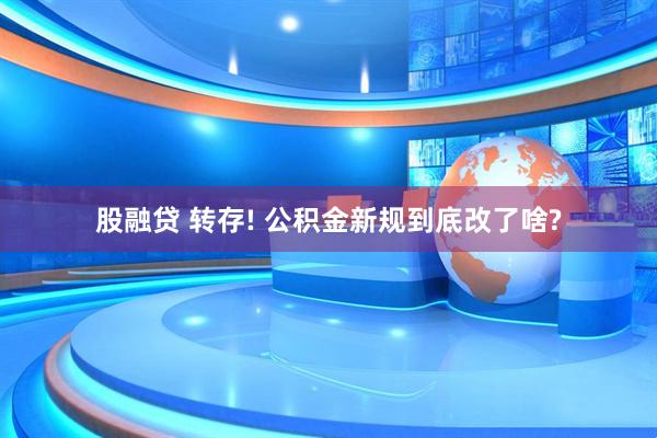 股融贷 转存! 公积金新规到底改了啥?