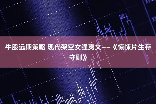 牛股远期策略 现代架空女强爽文——《惊悚片生存守则》